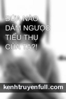 Đứa Nào Dám Ngược Tiểu Thụ Của Ta?!