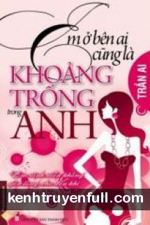 Em Ở Bên Ai Cũng Đều Là Khoảng Trống Trong Anh