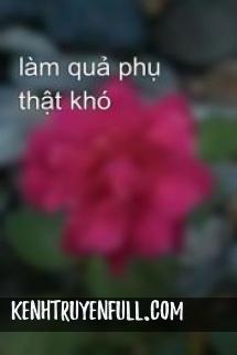 Làm Quả Phụ Thật Khó