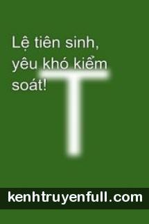 Lệ Tiên Sinh, Yêu Khó Kiểm Soát!