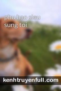 Phú Hào Siêu Sủng Tôi