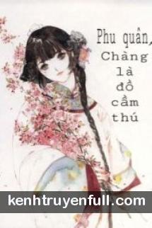 Phu Quân, Chàng Là Đồ Cầm Thú!