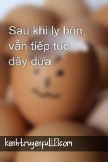 Sau Khi Ly Hôn, Vẫn Tiếp Tục Dây Dưa