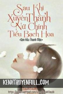 Sau Khi Xuyên Thành Nữ Chính Tiểu Bạch Hoa