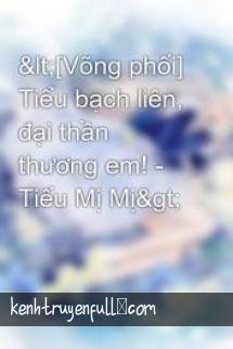Tiểu Bạch Liên, Đại Thần Thương Em!