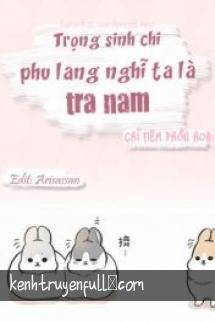Trọng Sinh Chi Phu Lang Nghĩ Ta Là Tra Nam