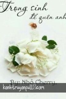 Trọng Sinh Để Quên Anh